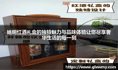 姚明红酒礼盒的独特魅力与品味体验让您尽享奢华生活的每一刻