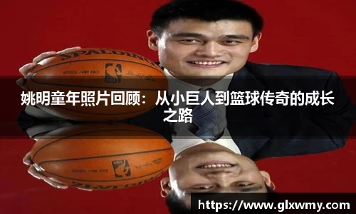 姚明童年照片回顾：从小巨人到篮球传奇的成长之路