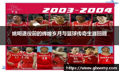 姚明退役前的辉煌岁月与篮球传奇生涯回顾