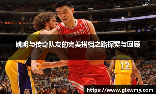 姚明与传奇队友的完美搭档之路探索与回顾