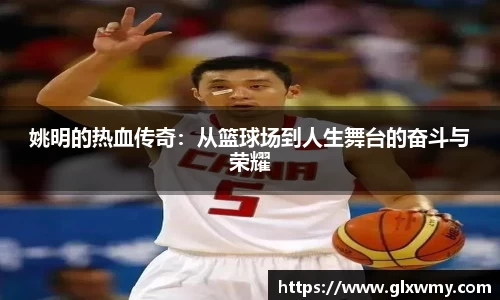 姚明的热血传奇：从篮球场到人生舞台的奋斗与荣耀