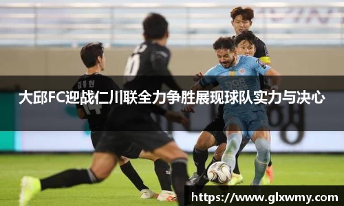大邱FC迎战仁川联全力争胜展现球队实力与决心