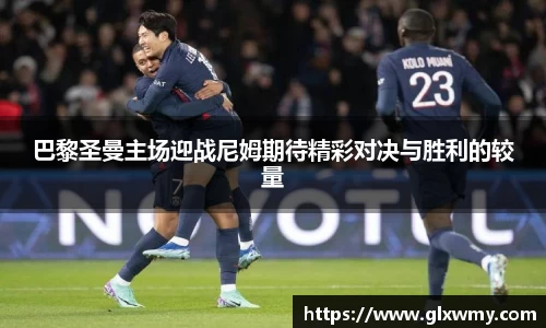 巴黎圣曼主场迎战尼姆期待精彩对决与胜利的较量