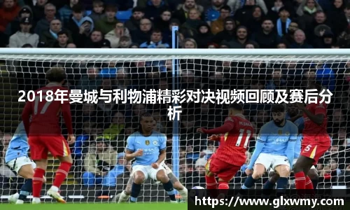 2018年曼城与利物浦精彩对决视频回顾及赛后分析