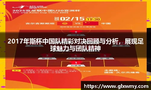 2017年斯杯中国队精彩对决回顾与分析，展现足球魅力与团队精神