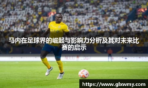 马内在足球界的崛起与影响力分析及其对未来比赛的启示
