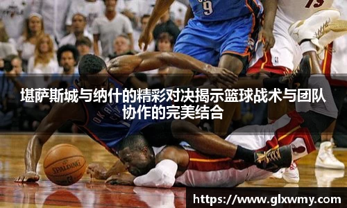 堪萨斯城与纳什的精彩对决揭示篮球战术与团队协作的完美结合