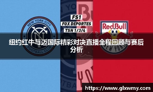 纽约红牛与迈国际精彩对决直播全程回顾与赛后分析