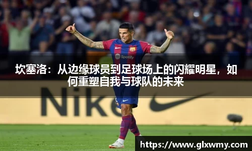 坎塞洛：从边缘球员到足球场上的闪耀明星，如何重塑自我与球队的未来