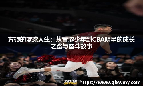 方硕的篮球人生：从青涩少年到CBA明星的成长之路与奋斗故事