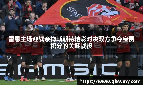 雷恩主场迎战奈梅斯期待精彩对决双方争夺宝贵积分的关键战役